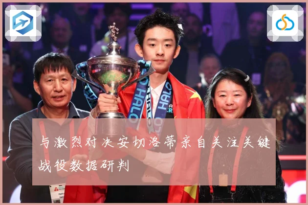 与激烈对决安切洛蒂亲自关注关键战役数据研判