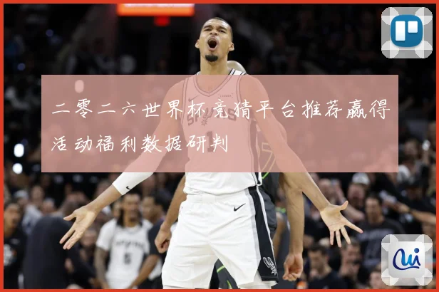 二零二六世界杯竞猜平台推荐赢得活动福利数据研判