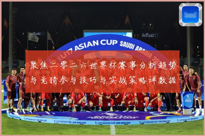 聚焦二零二六世界杯赛事分析趋势与竞猜参与技巧与实战策略详数据研判