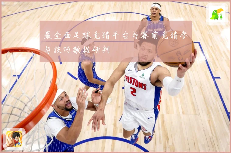 最全面足球竞猜平台与赛前竞猜参与技巧数据研判