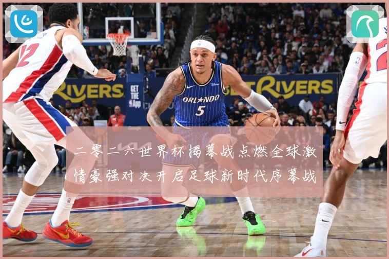 二零二六世界杯揭幕战点燃全球激情豪强对决开启足球新时代序幕战术观察