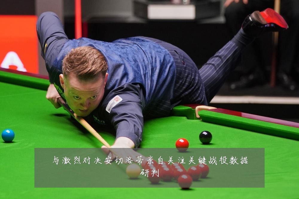 与激烈对决安切洛蒂亲自关注关键战役数据研判