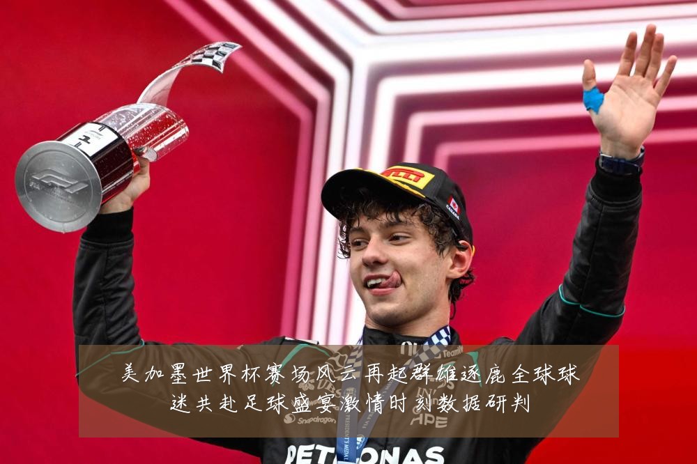 美加墨世界杯赛场风云再起群雄逐鹿全球球迷共赴足球盛宴激情时刻数据研判